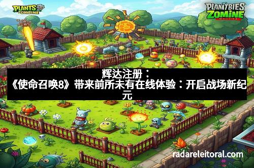 辉达注册：《使命召唤8》带来前所未有在线体验：开启战场新纪元